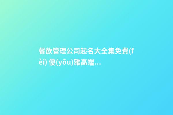 餐飲管理公司起名大全集免費(fèi) 優(yōu)雅高端的企業(yè)取名-名學(xué)網(wǎng)-第1張-公司起名-玄機(jī)派